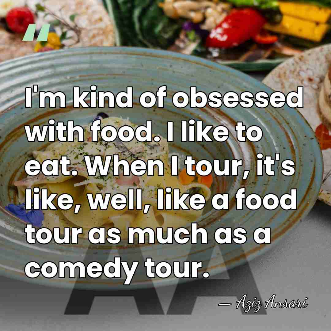 I'm kind of obsessed with food. I like to eat. When I&hellip; - Aziz Ansari