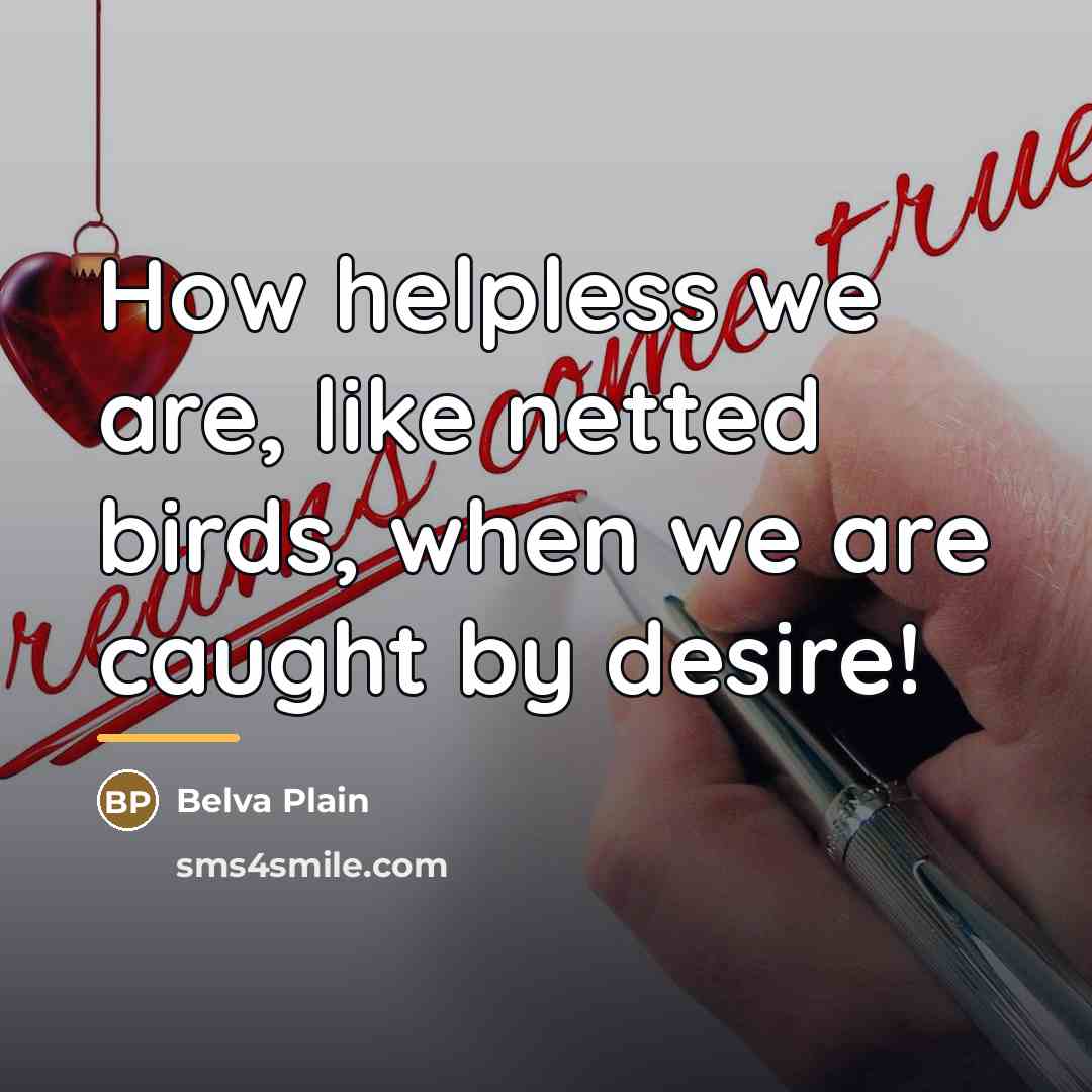 “How helpless we are, like netted birds, when we are…” quote by Belva Plain