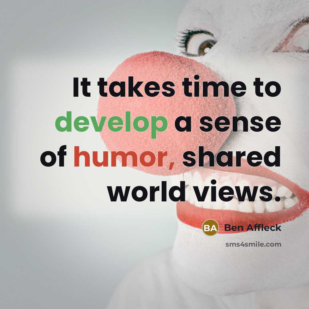 “It takes time to develop a sense of humor, shared world views.” quote by Ben Affleck