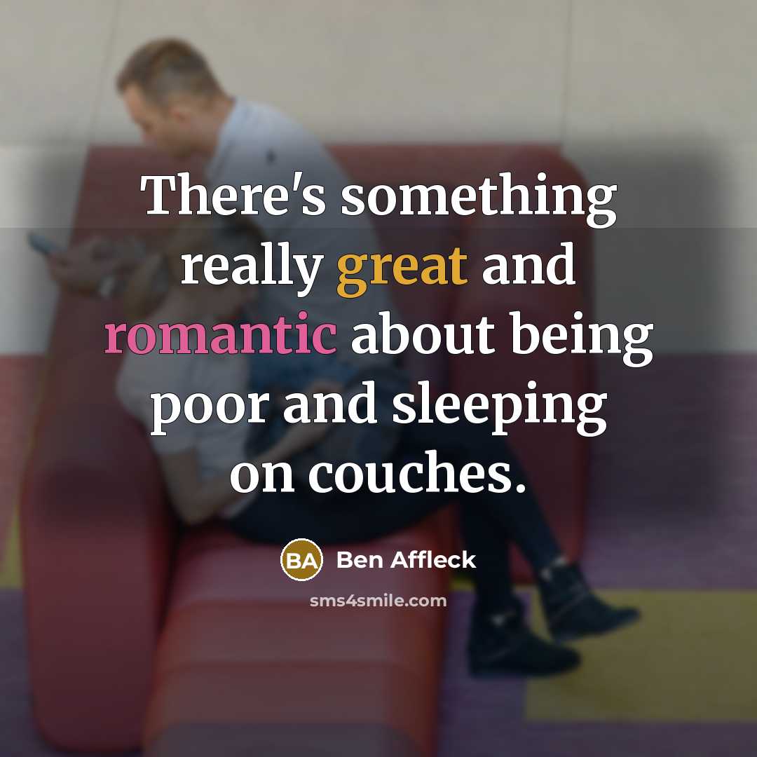 “There's something really great and romantic about being poor and sleeping on couches.” quote by Ben Affleck