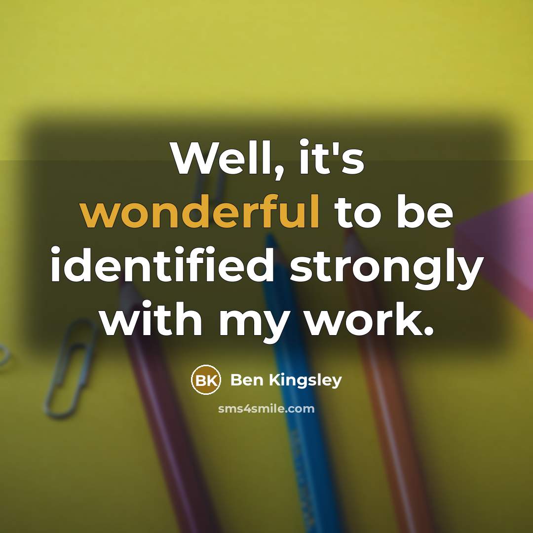 “Well, it's wonderful to be identified strongly with my work.…” quote by Ben Kingsley