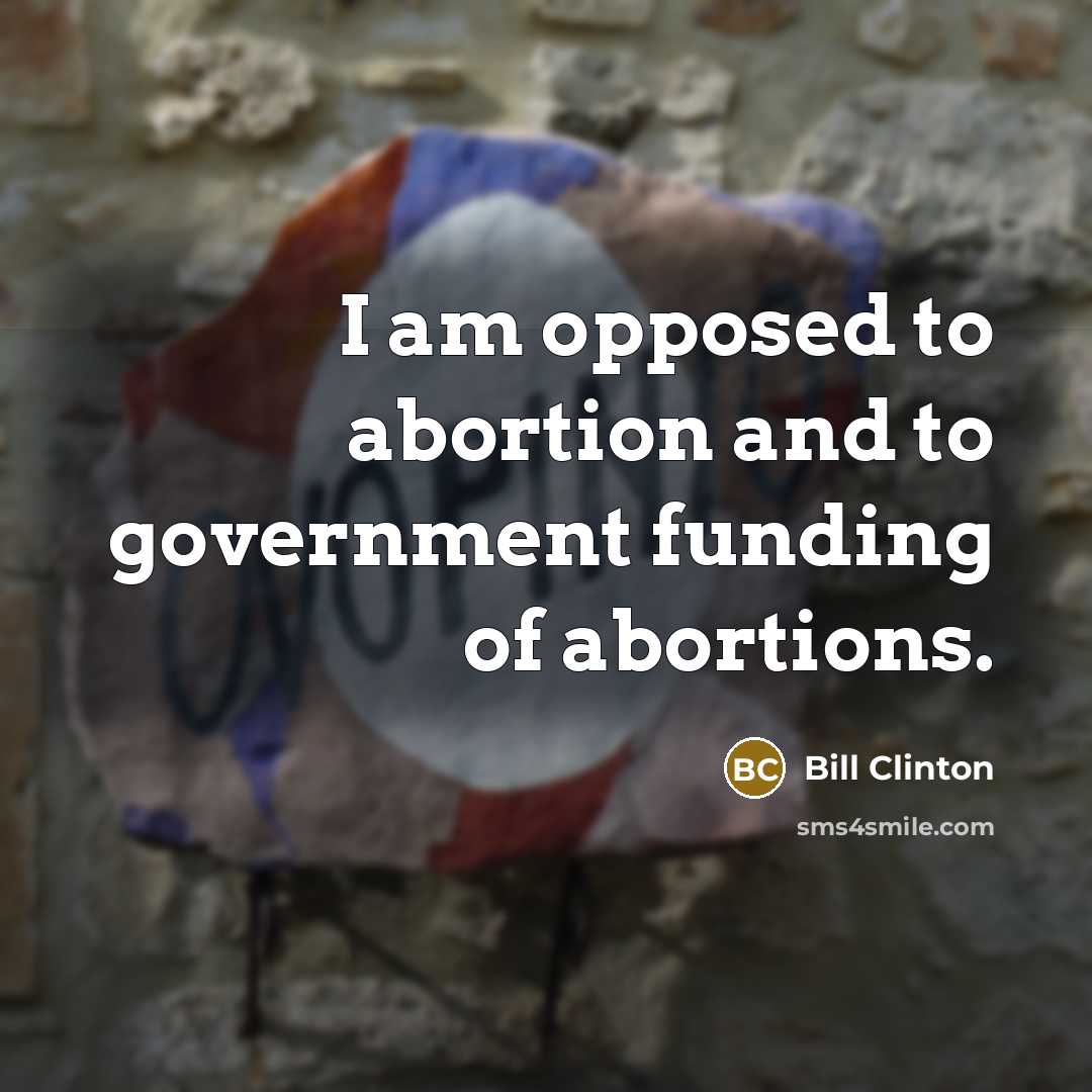 “I am opposed to abortion and to government funding of…” quote by Bill Clinton