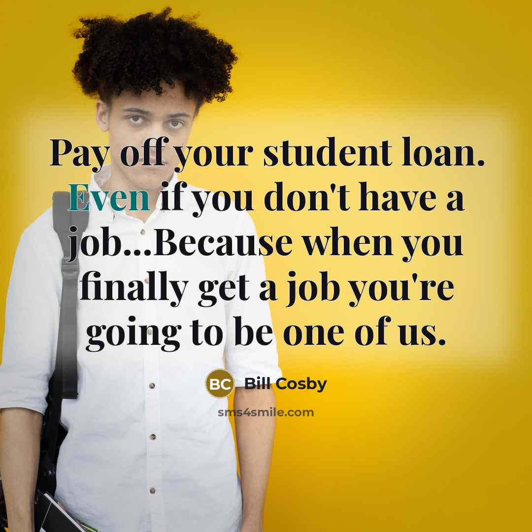 “Pay off your student loan. Even if you don't have…” quote by Bill Cosby