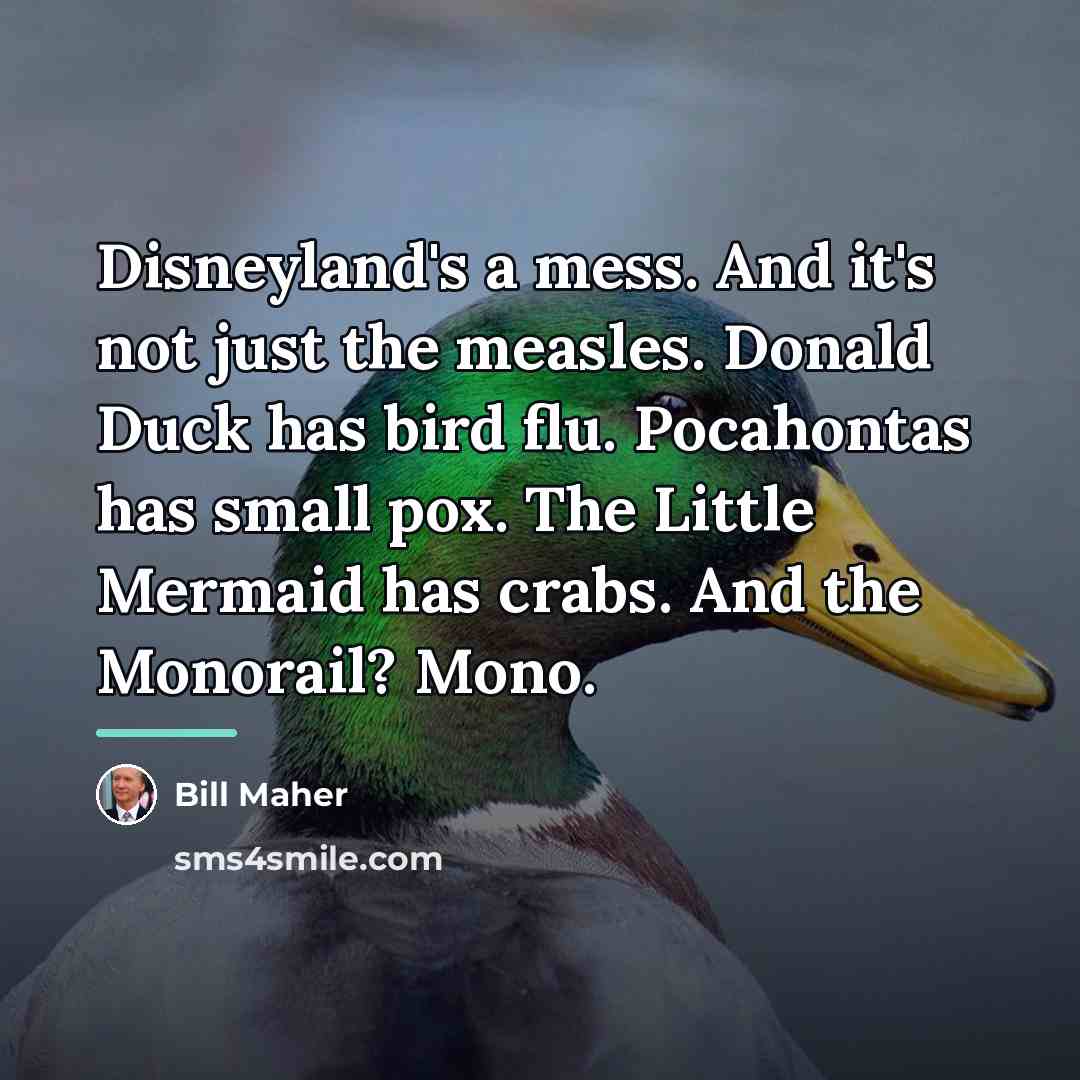 “Disneyland's a mess. And it's not just the measles. Donald…” quote by Bill Maher