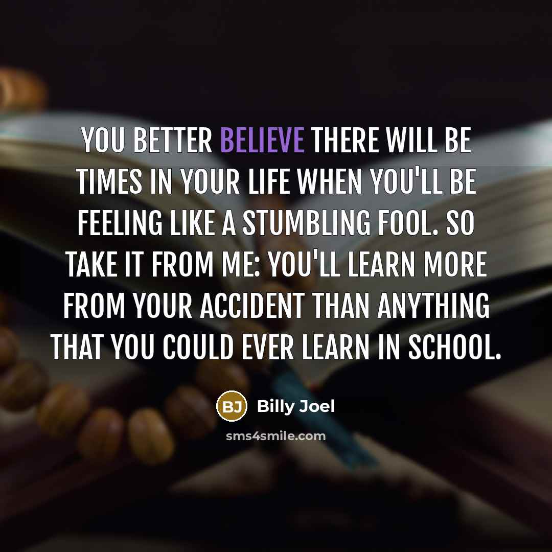 “You better believe there will be times in your life…” quote by Billy Joel