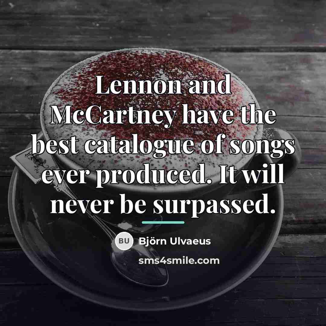 “Lennon and McCartney have the best catalogue of songs ever…” quote by Bjorn Ulvaeus