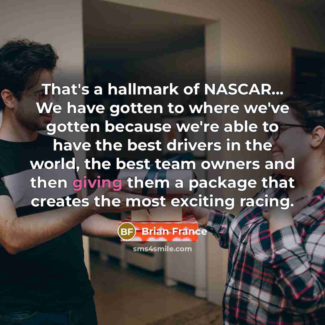 “That's a hallmark of NASCAR... We have gotten to where…” quote by Brian France