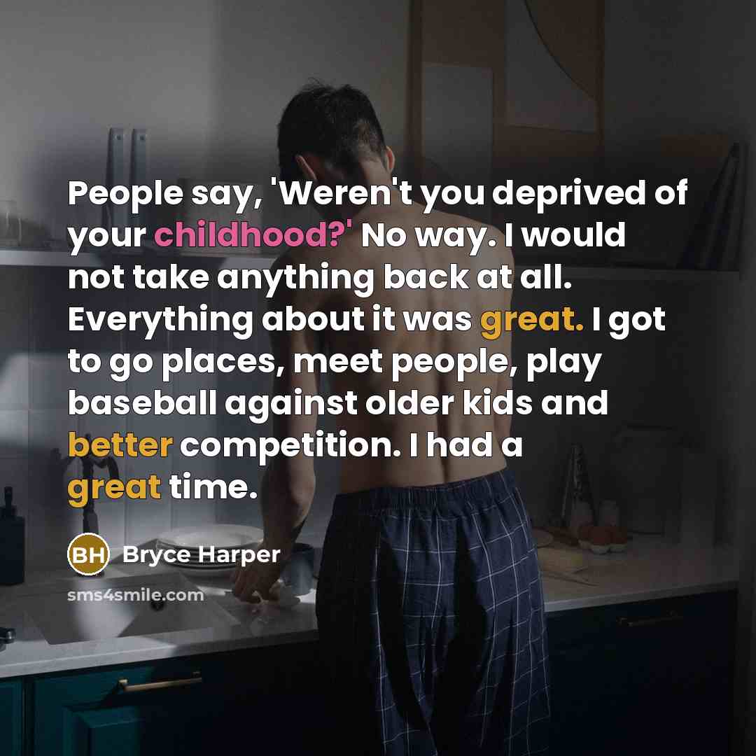 “People say, 'Weren't you deprived of your childhood?' No way.…” quote by Bryce Harper