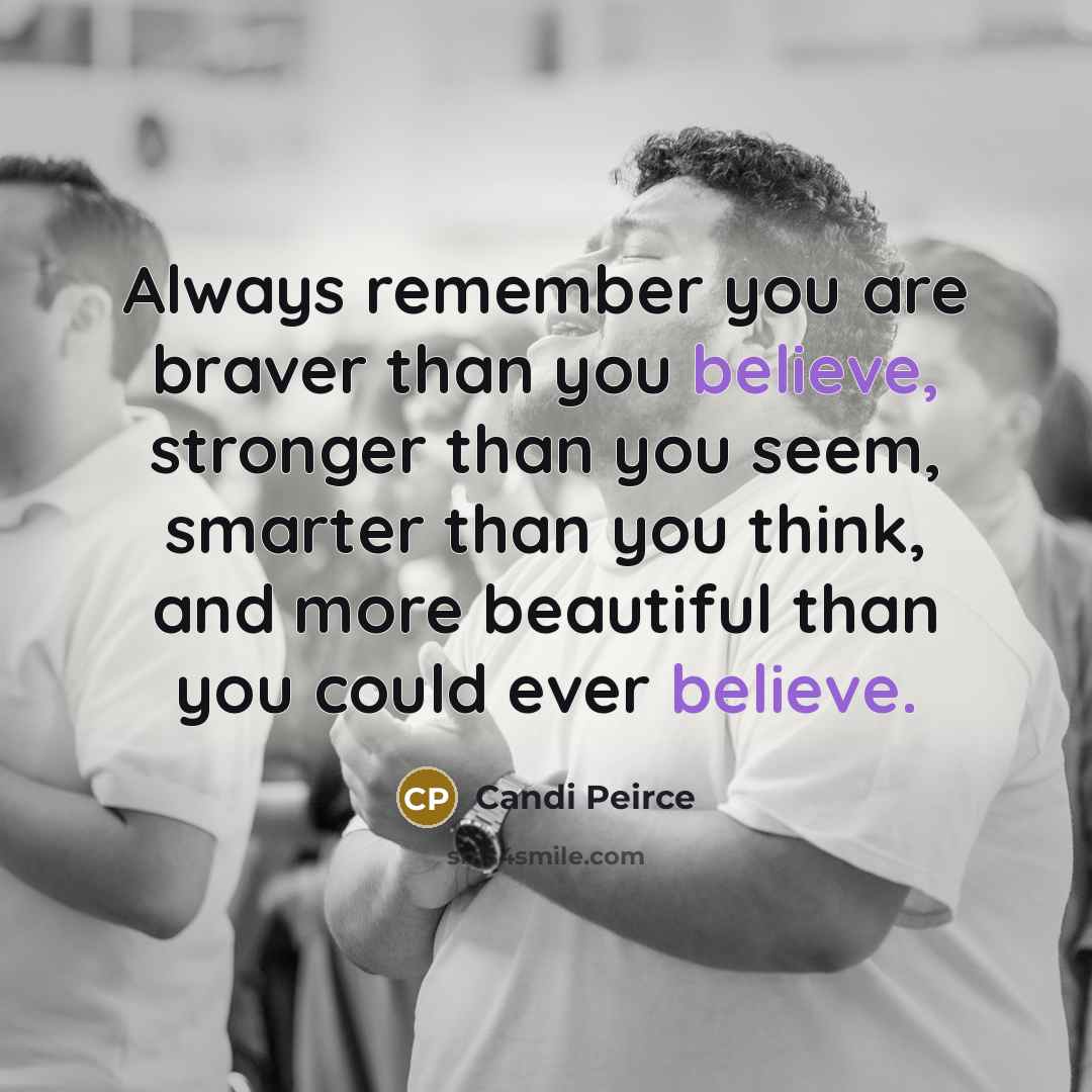 “Always remember you are braver than you believe, stronger than you seem, smarter than you think, and more beautiful than you could ever believe.” quote by Candi Peirce