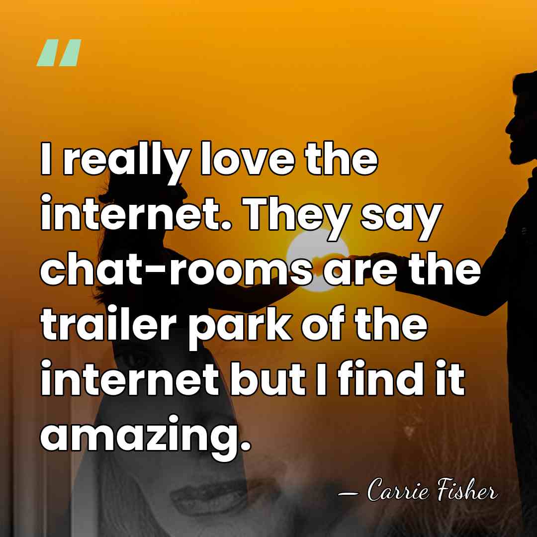 I really love the internet. They say chat-rooms are the trailer park&hellip; - Carrie Fisher
