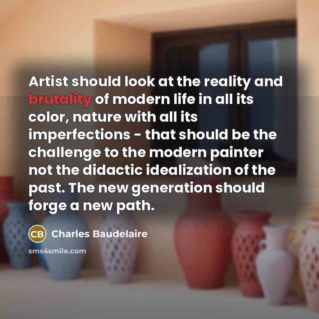 “Artist should look at the reality and brutality of modern…” quote by Charles Baudelaire