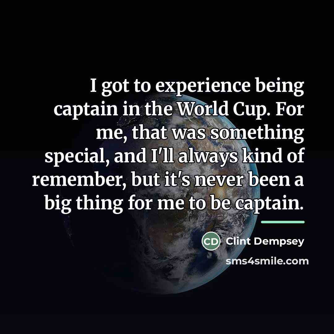 “I got to experience being captain in the World Cup.…” quote by Clint Dempsey