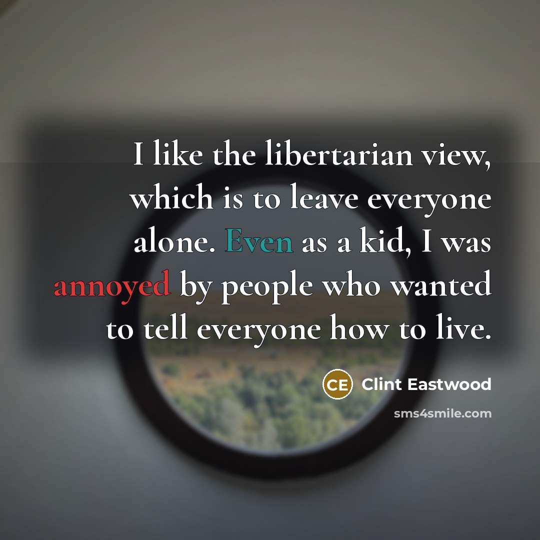 “I like the libertarian view, which is to leave everyone…” quote by Clint Eastwood
