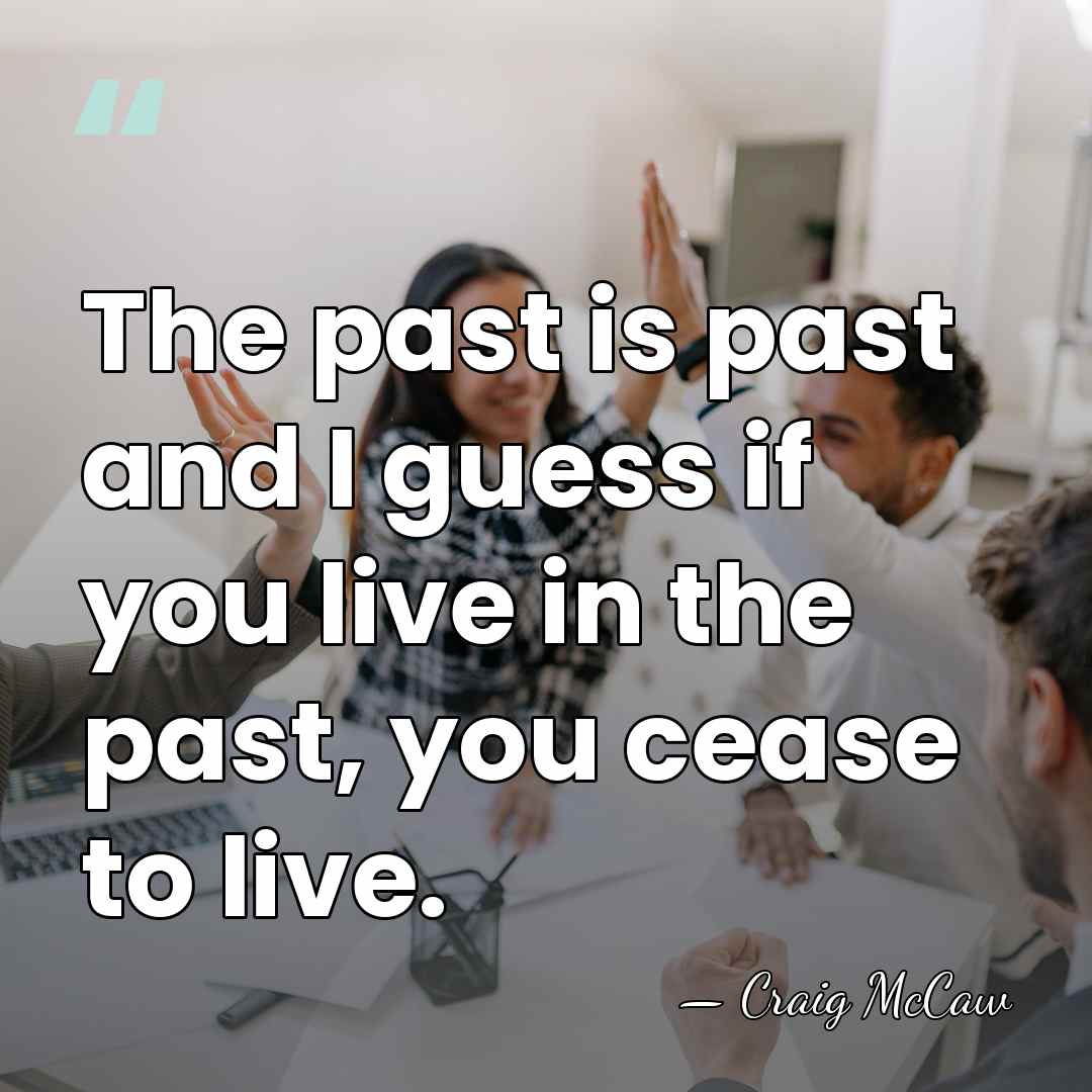 The past is past and I guess if you live in the&hellip; - Craig McCaw