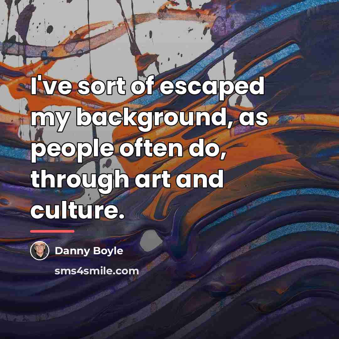 “I've sort of escaped my background, as people often do,…” quote by Danny Boyle