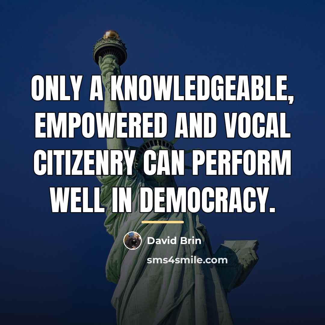 “Only a knowledgeable, empowered and vocal citizenry can perform well…” quote by David Brin