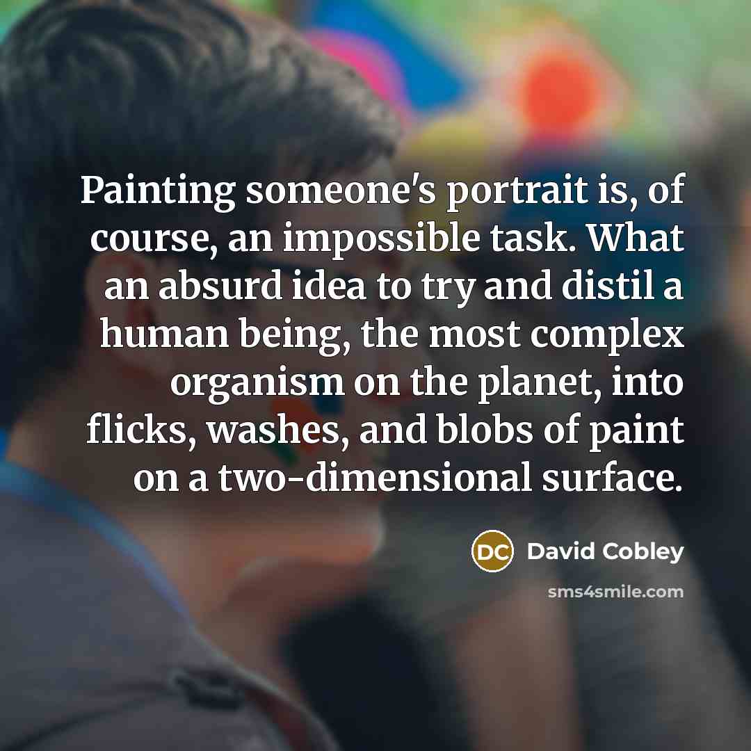 “Painting someone's portrait is, of course, an impossible task. What…” quote by David Cobley