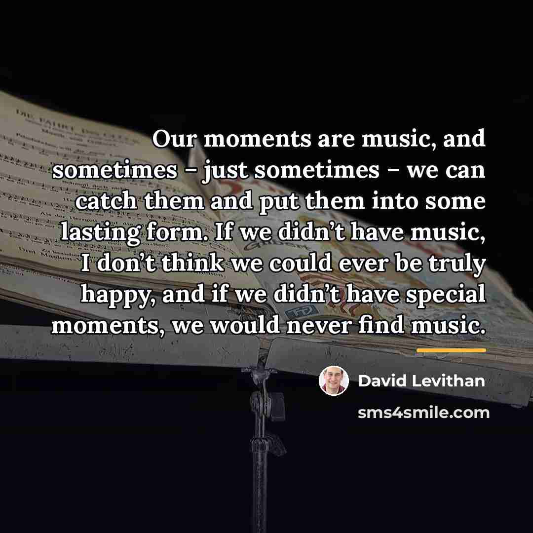 “Our moments are music, and sometimes – just sometimes –…” quote by David Levithan
