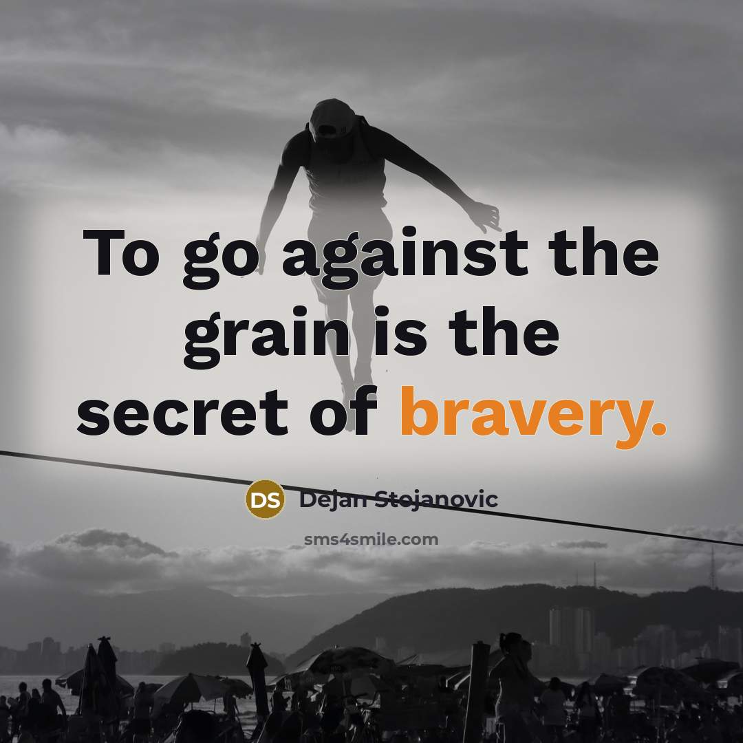 “To go against the grain is the secret of bravery.…” quote by Dejan Stojanovic