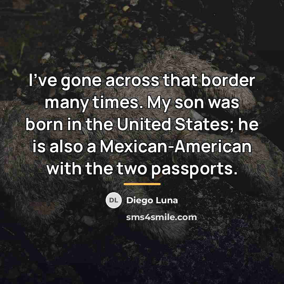 “I've gone across that border many times. My son was…” quote by Diego Luna