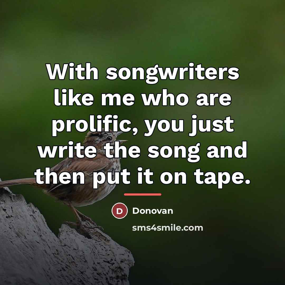 “With songwriters like me who are prolific, you just write…” quote by Donovan