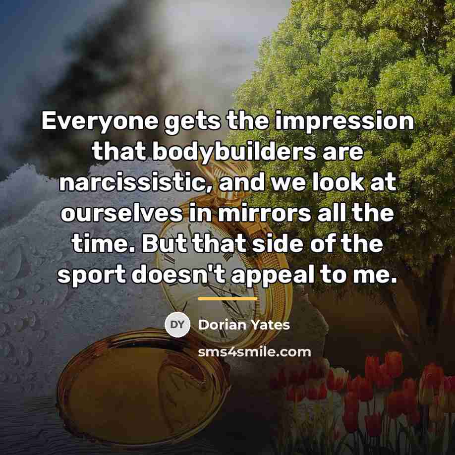 “Everyone gets the impression that bodybuilders are narcissistic, and we…” quote by Dorian Yates