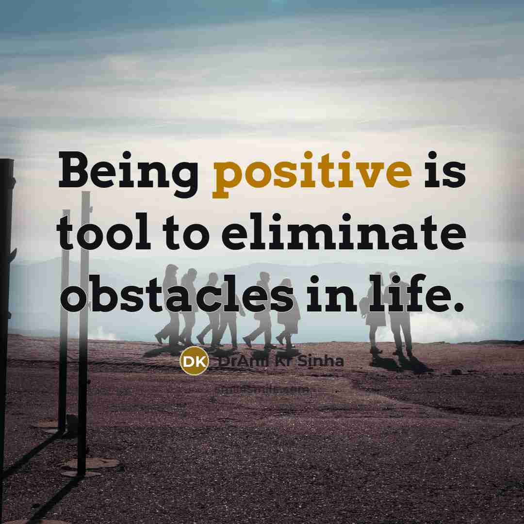 “Being positive is tool to eliminate obstacles in life.…” quote by DrAnil Kr Sinha