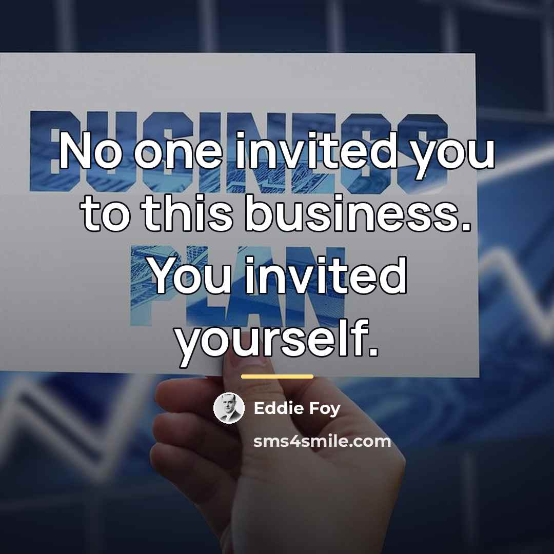 “No one invited you to this business. You invited yourself.…” quote by Eddie Foy