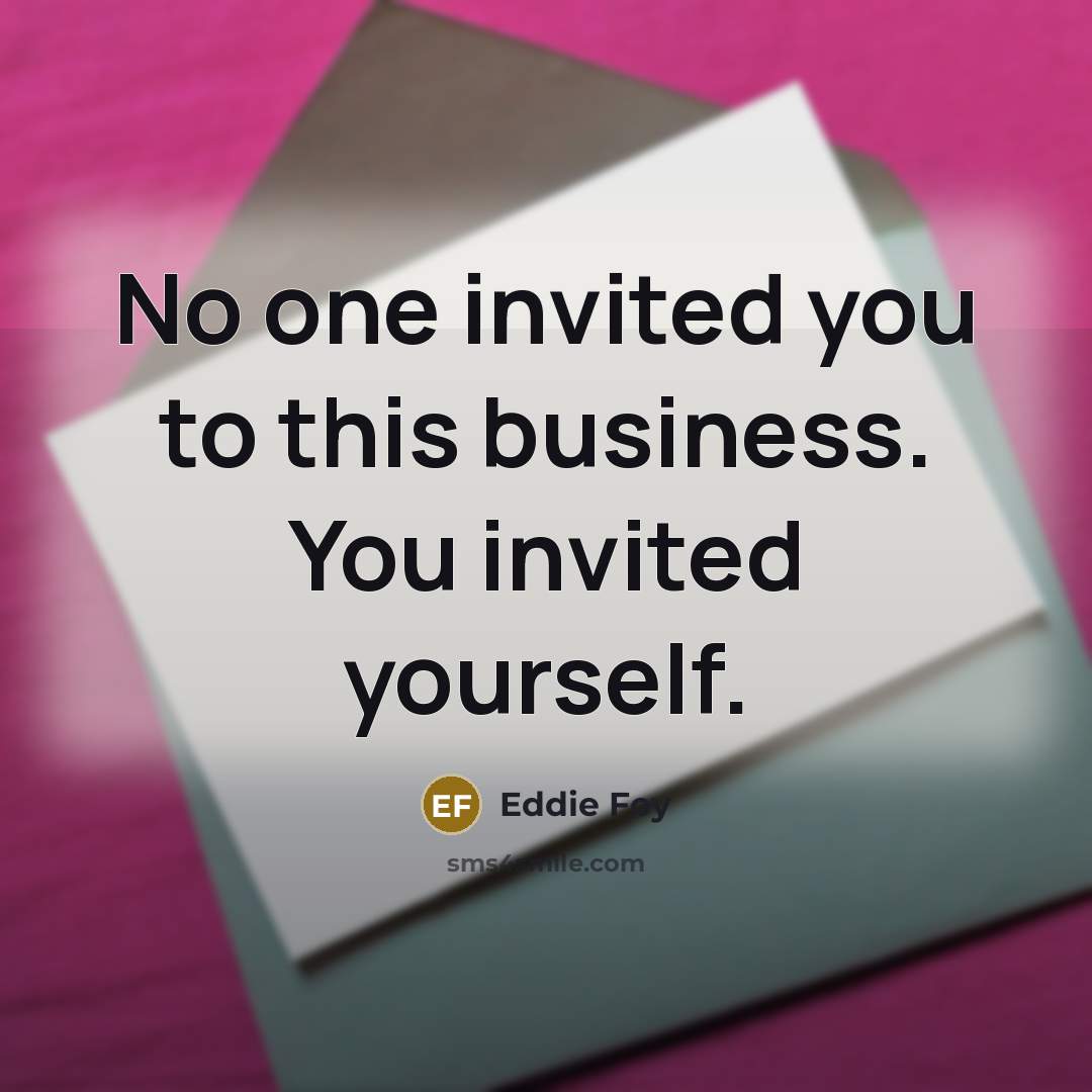 “No one invited you to this business. You invited yourself.” quote by Eddie Foy