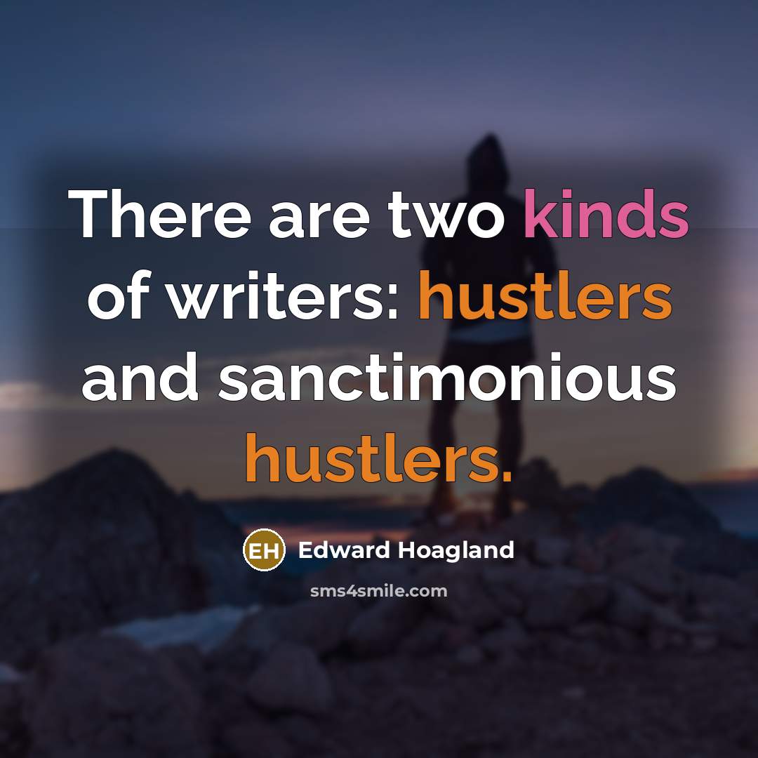 “There are two kinds of writers: hustlers and sanctimonious hustlers.…” quote by Edward Hoagland