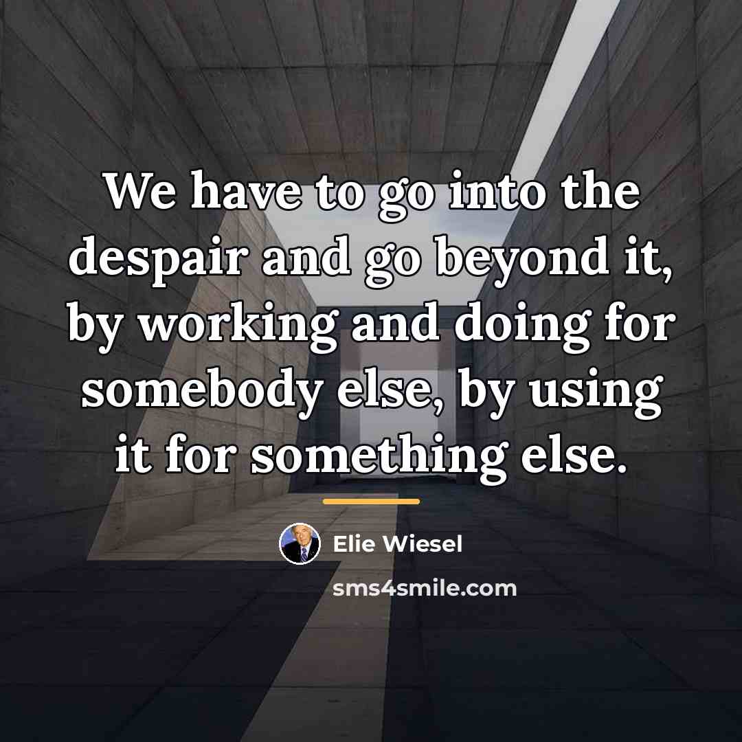 “We have to go into the despair and go beyond…” quote by Elie Wiesel