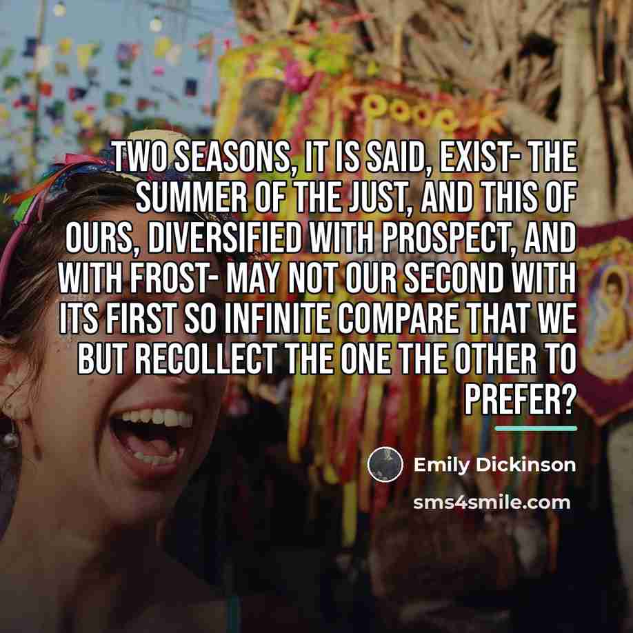 “Two Seasons, it is said, exist- The Summer of the…” quote by Emily Dickinson