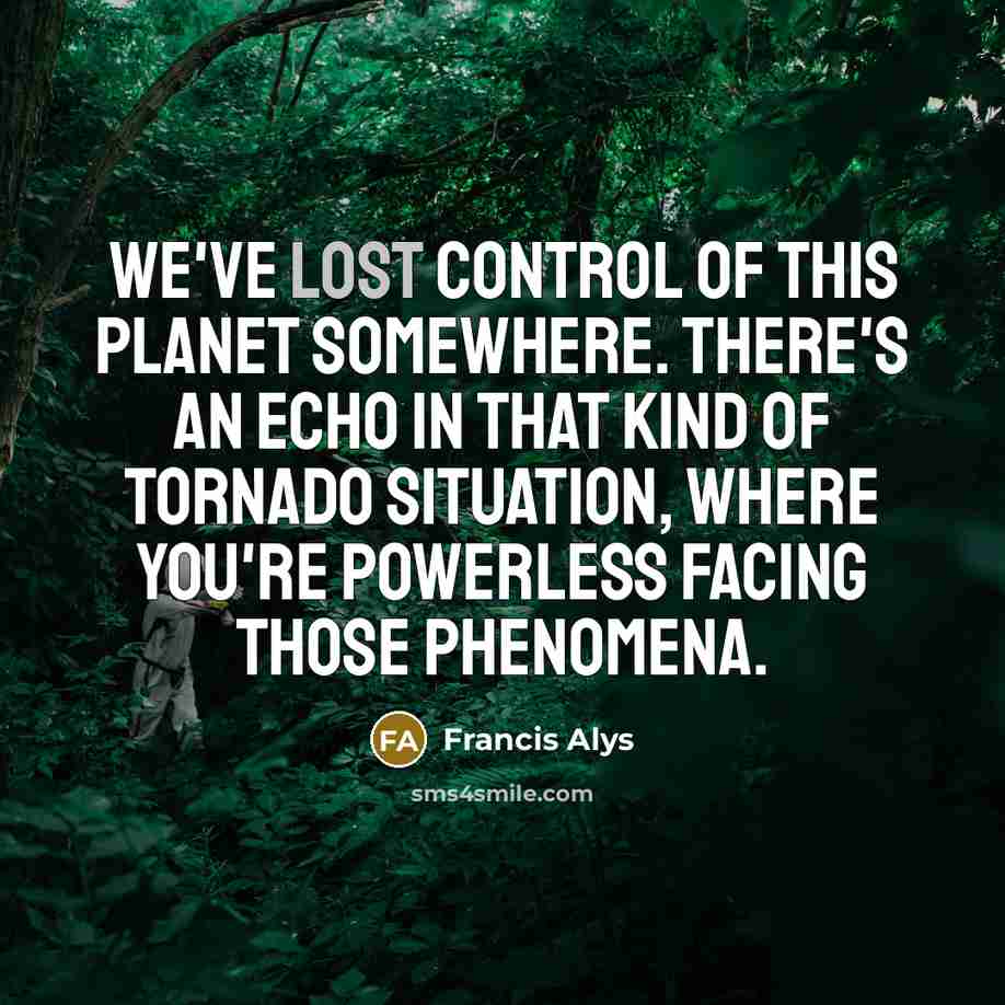 “We've lost control of this planet somewhere. There's an echo…” quote by Francis Alys