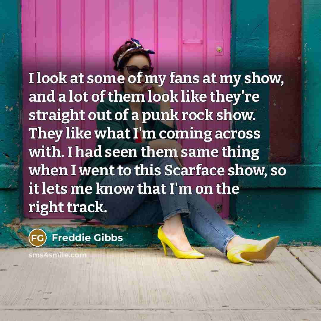 “I look at some of my fans at my show,…” quote by Freddie Gibbs