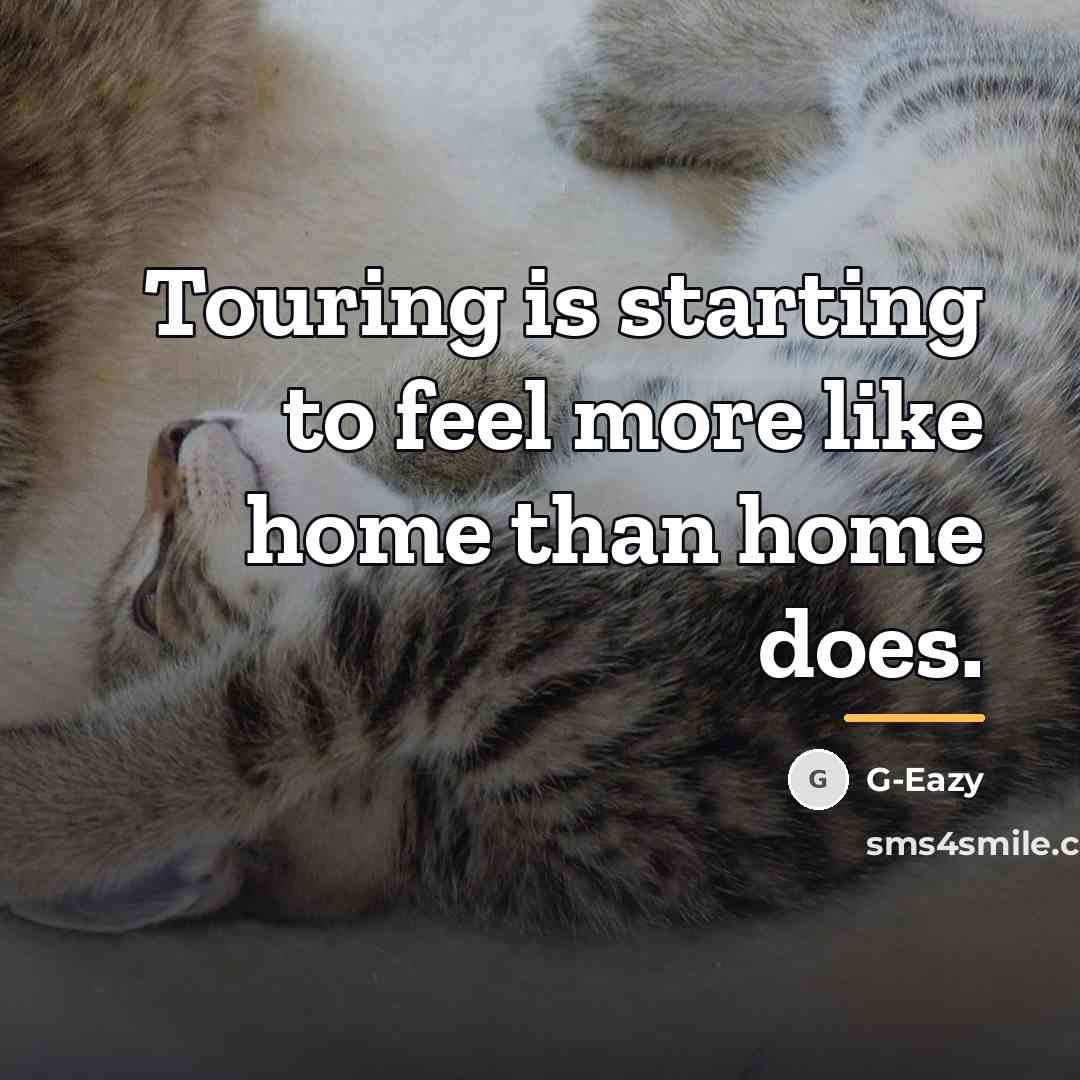 “Touring is starting to feel more like home than home…” quote by G-Eazy