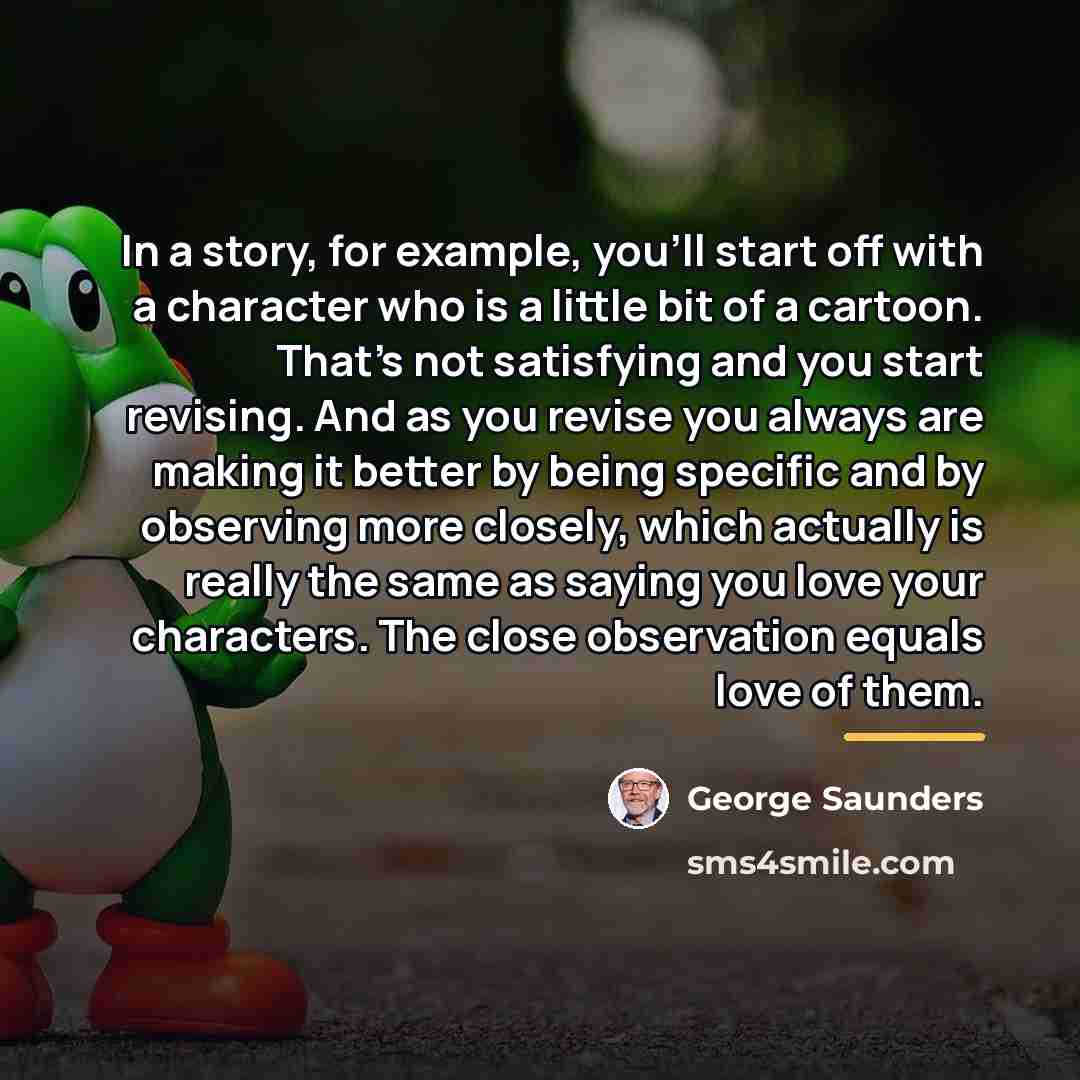 “In a story, for example, you'll start off with a…” quote by George Saunders