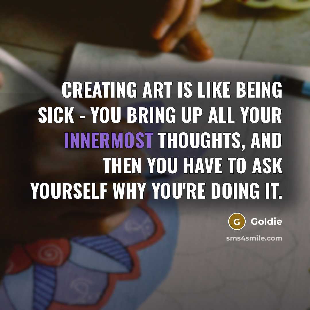 “Creating art is like being sick - you bring up…” quote by Goldie
