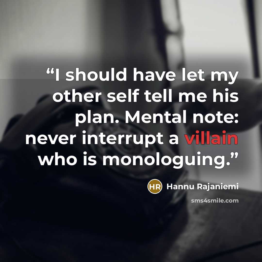 “I should have let my other self tell me his plan. Mental note: never interrupt a villain who is monologuing.” quote by Hannu Rajaniemi