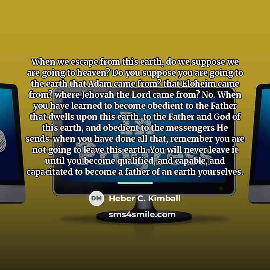 “When we escape from this earth, do we suppose we…” quote by Heber C. Kimball
