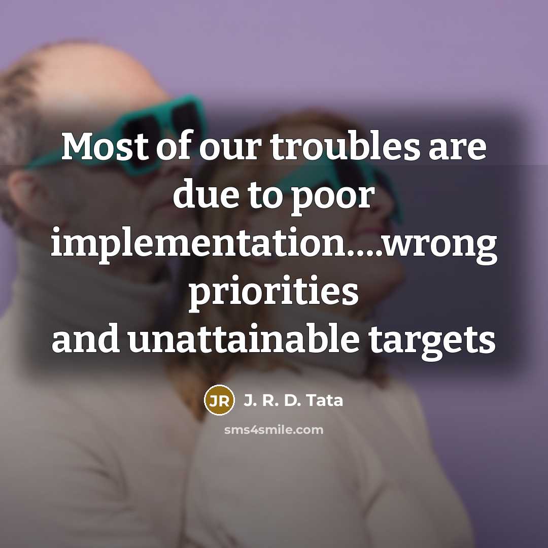 “Most of our troubles are due to poor implementation….wrong priorities…” quote by J. R. D. Tata