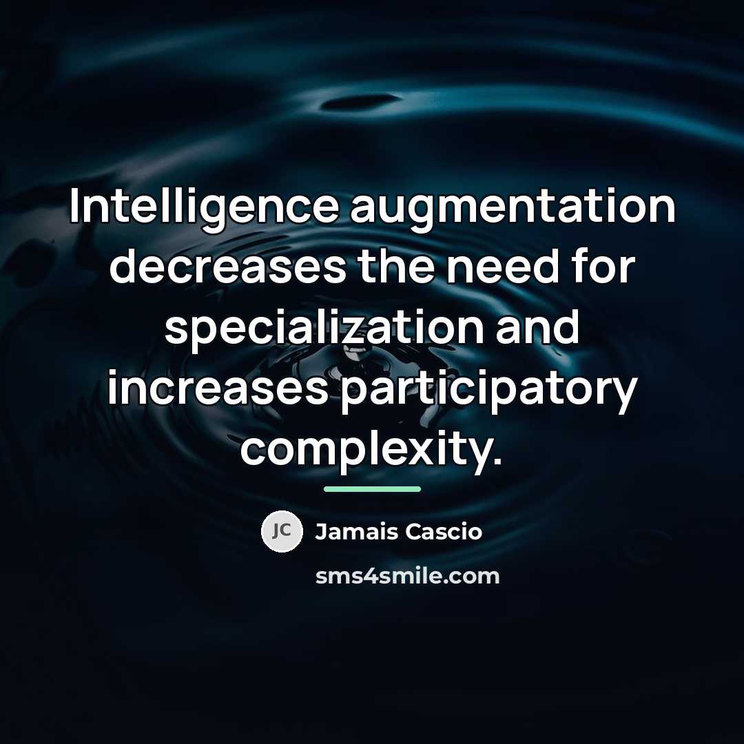 “Intelligence augmentation decreases the need for specialization and increases participatory…” quote by Jamais Cascio