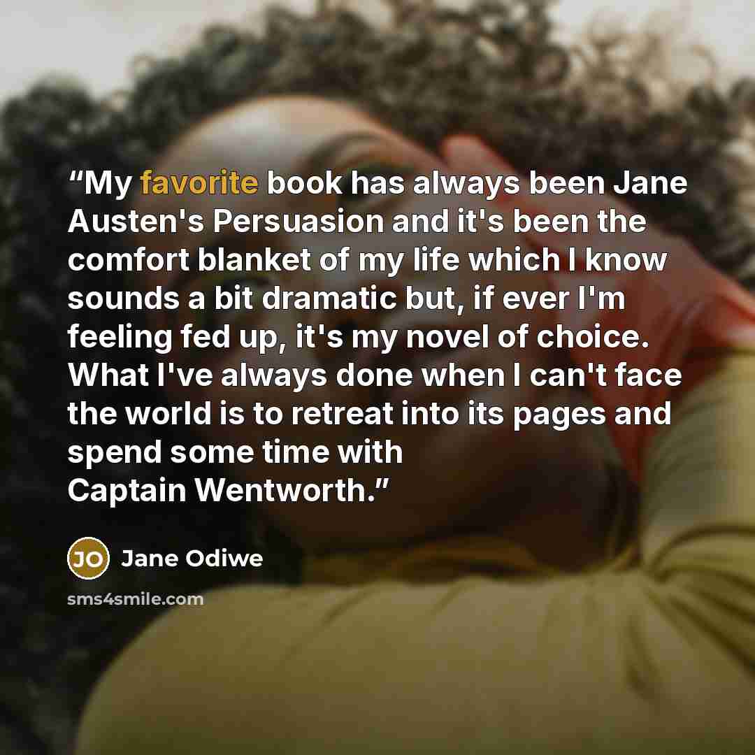“My favorite book has always been Jane Austen's Persuasion and it's been the comfort blanket of my life which I know sounds a bit dramatic but, if ever I'm feeling fed up, it's my novel of choice. What I've always done when I can't face the world is to retreat into its pages and spend some time…” quote by Jane Odiwe