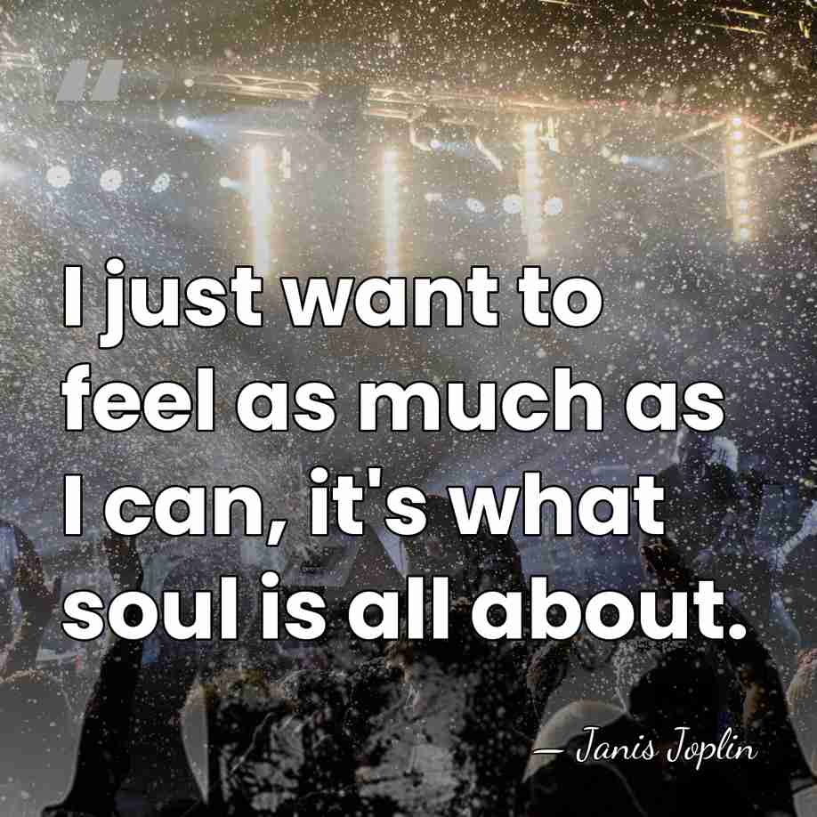 I just want to feel as much as I can, it's what&hellip; - Janis Joplin