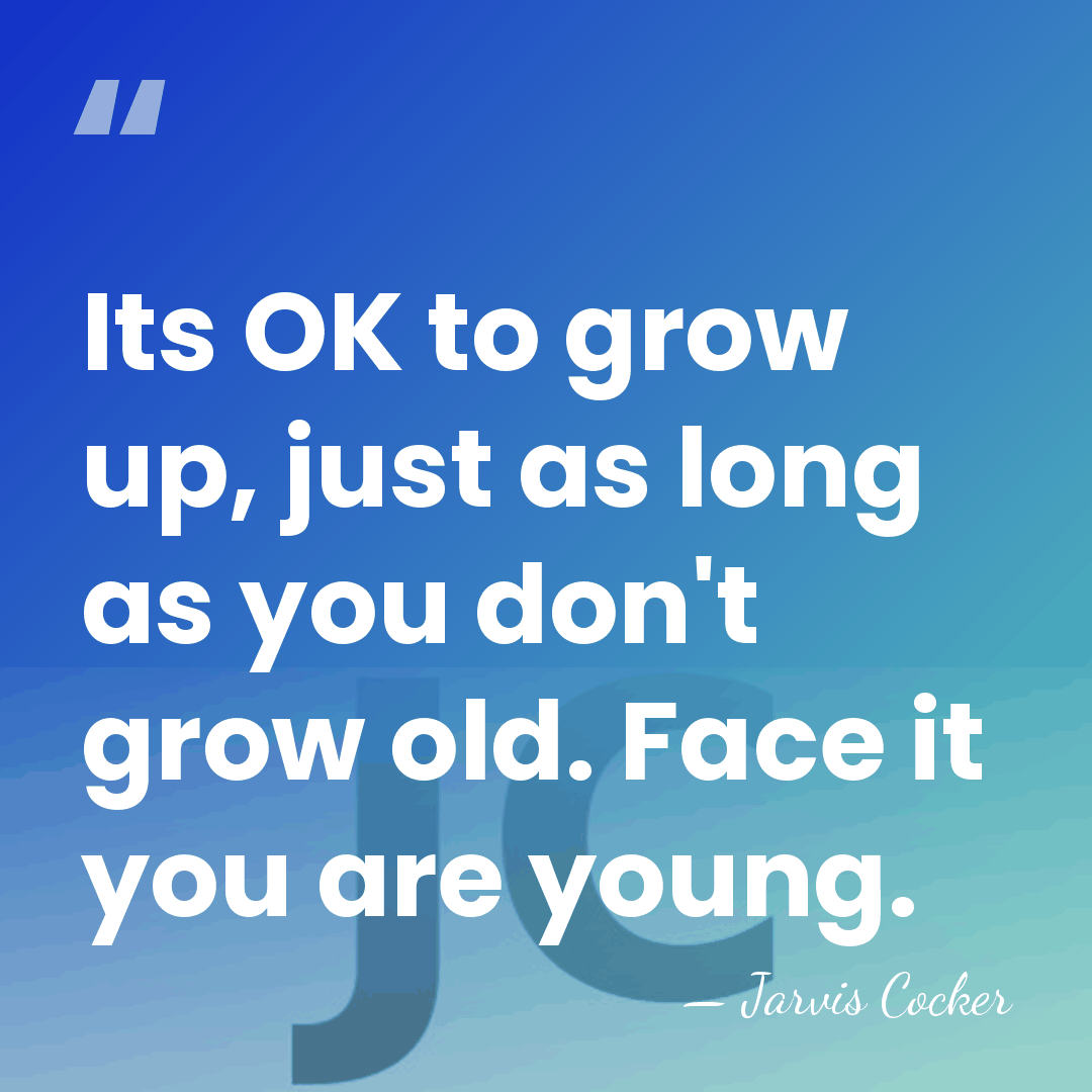 Its OK to grow up, just as long as you don't grow&hellip; - Jarvis Cocker