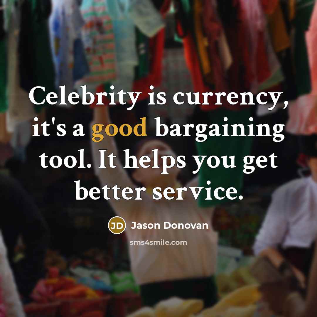 “Celebrity is currency, it's a good bargaining tool. It helps…” quote by Jason Donovan