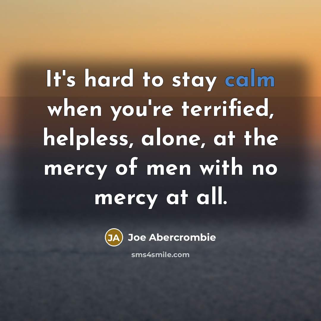 “It's hard to stay calm when you're terrified, helpless, alone,…” quote by Joe Abercrombie