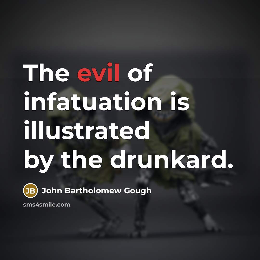 “The evil of infatuation is illustrated by the drunkard.” quote by John Bartholomew Gough