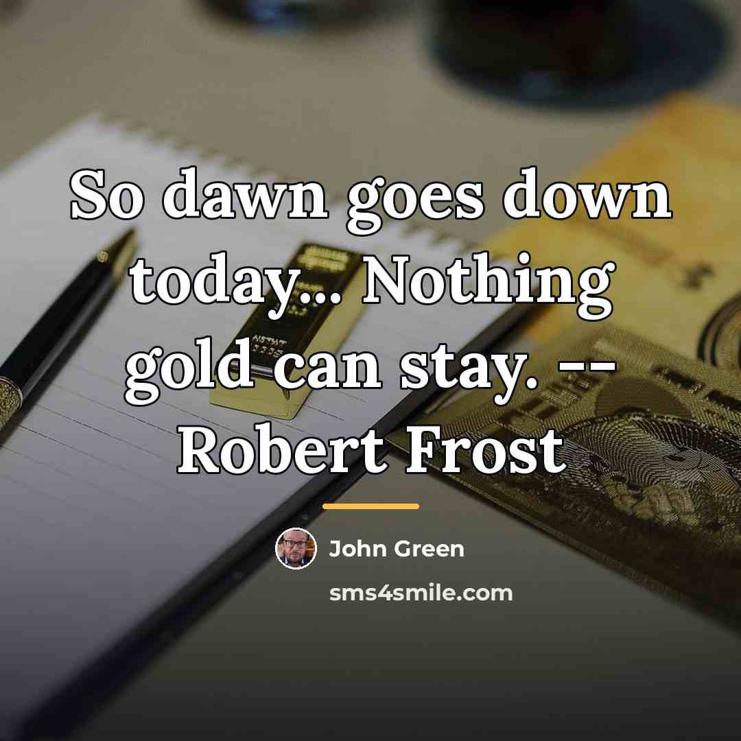 “So dawn goes down today... Nothing gold can stay. --…” quote by John Green