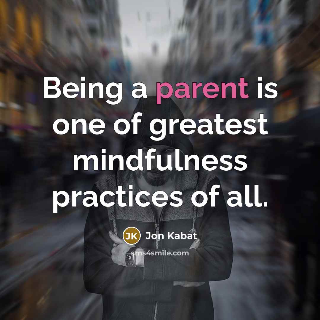 “Being a parent is one of greatest mindfulness practices of all.” quote by Jon Kabat