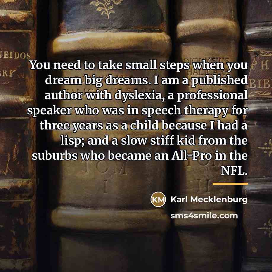 “You need to take small steps when you dream big…” quote by Karl Mecklenburg